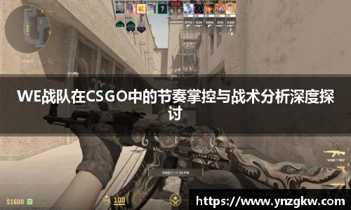 WE战队在CSGO中的节奏掌控与战术分析深度探讨