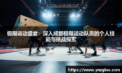 极限运动盛宴：深入成都极限运动队员的个人技能与挑战探索