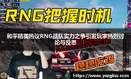 和平精英热议RNG战队实力之争引发玩家热烈讨论与反思