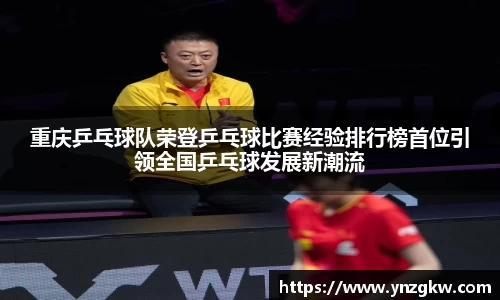 重庆乒乓球队荣登乒乓球比赛经验排行榜首位引领全国乒乓球发展新潮流