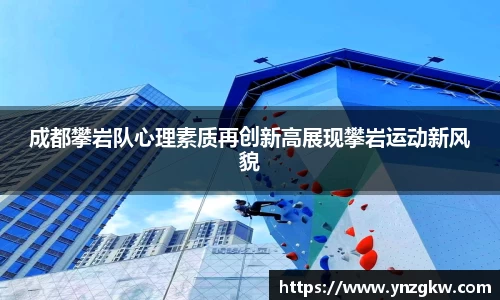 成都攀岩队心理素质再创新高展现攀岩运动新风貌