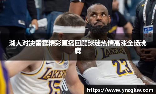 湖人对决雷霆精彩直播回顾球迷热情高涨全场沸腾