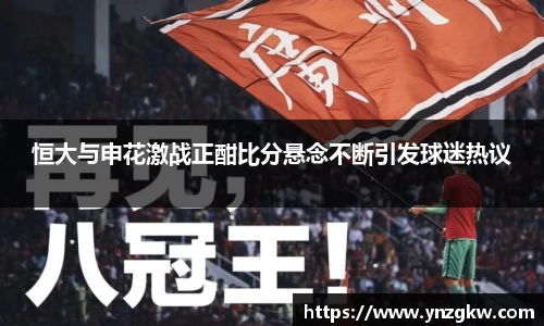 恒大与申花激战正酣比分悬念不断引发球迷热议