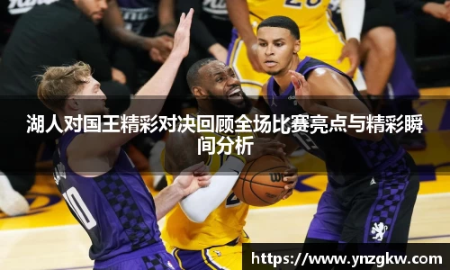 湖人对国王精彩对决回顾全场比赛亮点与精彩瞬间分析