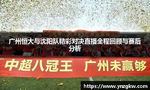 广州恒大与沈阳队精彩对决直播全程回顾与赛后分析