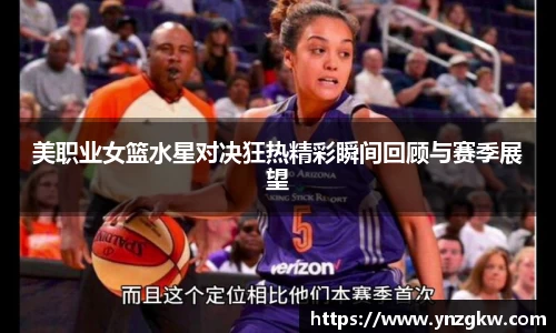 美职业女篮水星对决狂热精彩瞬间回顾与赛季展望