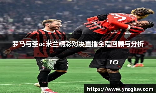 罗马与圣ac米兰精彩对决直播全程回顾与分析