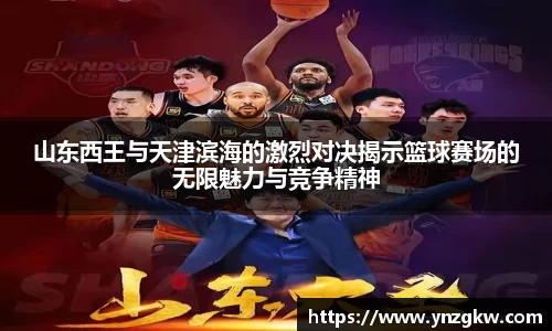 山东西王与天津滨海的激烈对决揭示篮球赛场的无限魅力与竞争精神