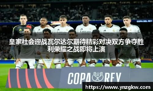 皇家社会迎战瓦尔达尔期待精彩对决双方争夺胜利荣耀之战即将上演