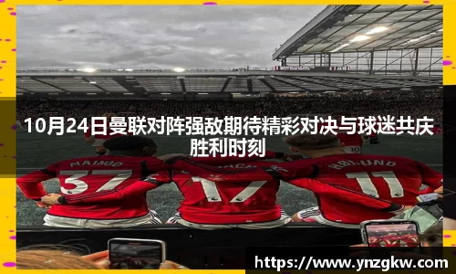 10月24日曼联对阵强敌期待精彩对决与球迷共庆胜利时刻