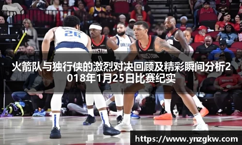 火箭队与独行侠的激烈对决回顾及精彩瞬间分析2018年1月25日比赛纪实