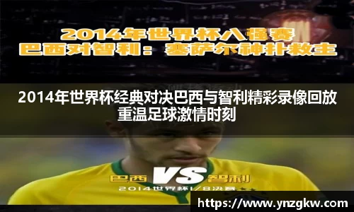 2014年世界杯经典对决巴西与智利精彩录像回放重温足球激情时刻