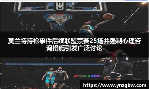 莫兰特持枪事件后续联盟禁赛25场并强制心理咨询措施引发广泛讨论