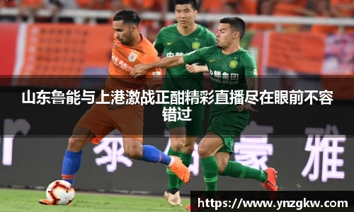 山东鲁能与上港激战正酣精彩直播尽在眼前不容错过