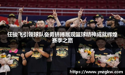 任骏飞引领球队奋勇拼搏展现篮球精神成就辉煌赛季之路