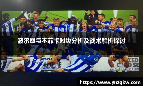 波尔图与本菲卡对决分析及战术解析探讨