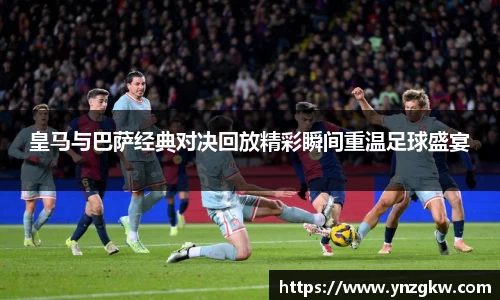 皇马与巴萨经典对决回放精彩瞬间重温足球盛宴
