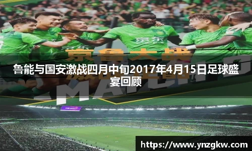 鲁能与国安激战四月中旬2017年4月15日足球盛宴回顾