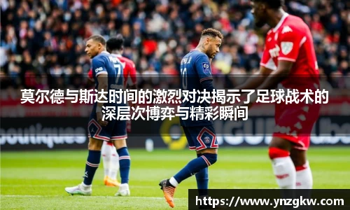 莫尔德与斯达时间的激烈对决揭示了足球战术的深层次博弈与精彩瞬间