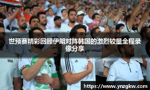 世预赛精彩回顾伊朗对阵韩国的激烈较量全程录像分享