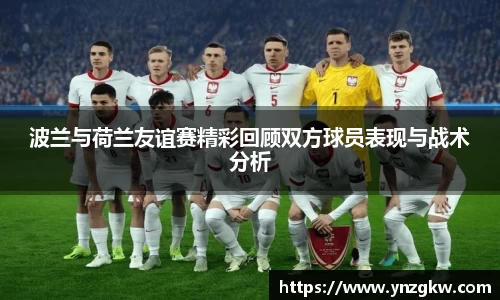 波兰与荷兰友谊赛精彩回顾双方球员表现与战术分析