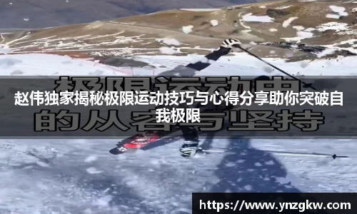 赵伟独家揭秘极限运动技巧与心得分享助你突破自我极限