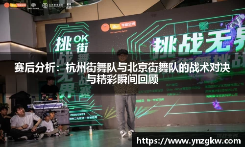 赛后分析：杭州街舞队与北京街舞队的战术对决与精彩瞬间回顾