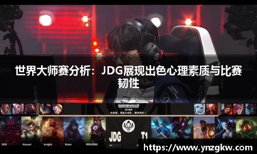 世界大师赛分析：JDG展现出色心理素质与比赛韧性