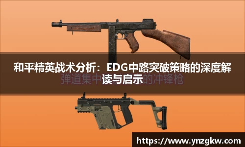 和平精英战术分析：EDG中路突破策略的深度解读与启示
