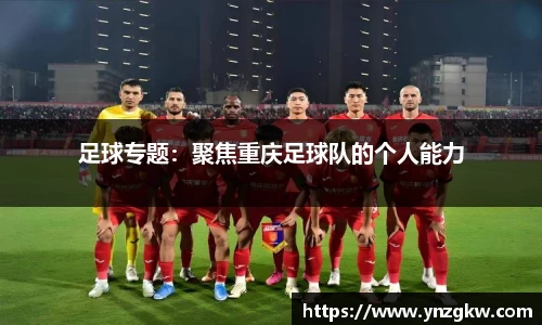 足球专题：聚焦重庆足球队的个人能力